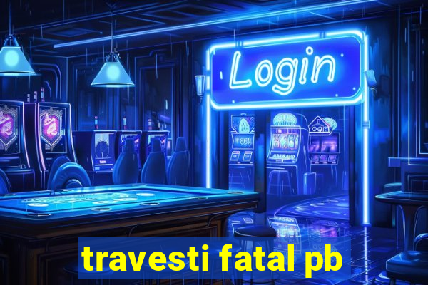 travesti fatal pb